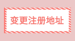 ​营业执照变更地址怎么办理？（注册地址变更流程）